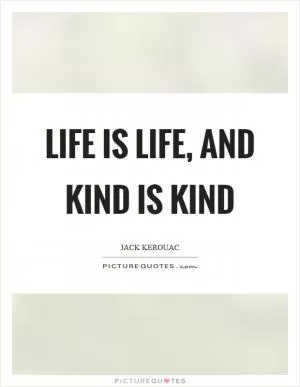 Life is life, and kind is kind Picture Quote #1