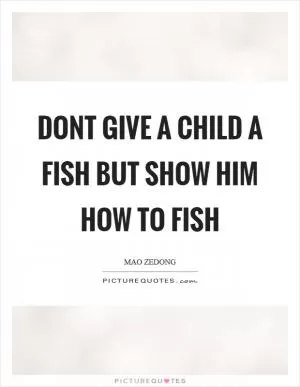 Dont give a child a fish but show him how to fish Picture Quote #1