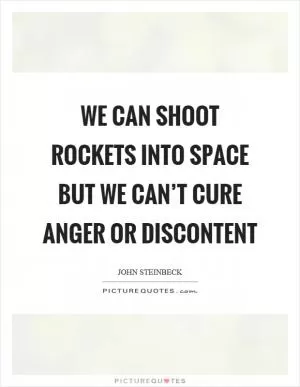We can shoot rockets into space but we can’t cure anger or discontent Picture Quote #1
