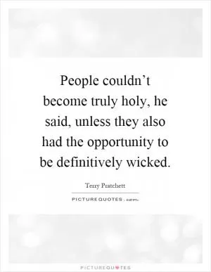 People couldn’t become truly holy, he said, unless they also had the opportunity to be definitively wicked Picture Quote #1