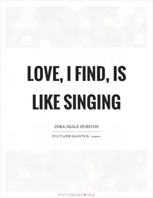 Love, I find, is like singing Picture Quote #1