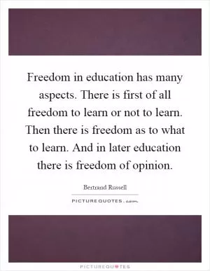 Freedom in education has many aspects. There is first of all freedom to learn or not to learn. Then there is freedom as to what to learn. And in later education there is freedom of opinion Picture Quote #1