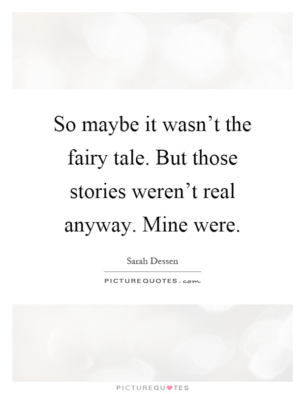 So maybe it wasn't the fairy tale. But those stories weren't real anyway. Mine were Picture Quote #1