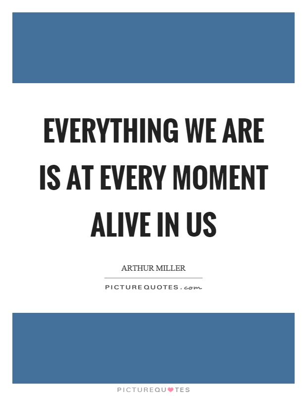 Everything we are is at every moment alive in us Picture Quote #1