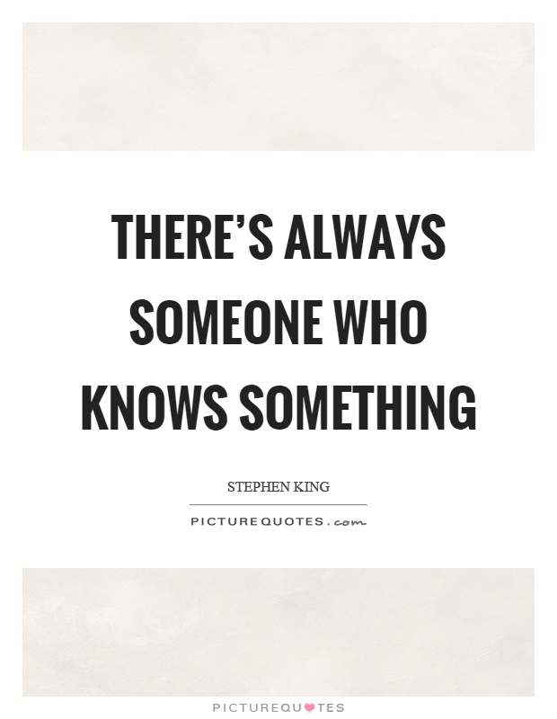 There's always someone who knows something Picture Quote #1