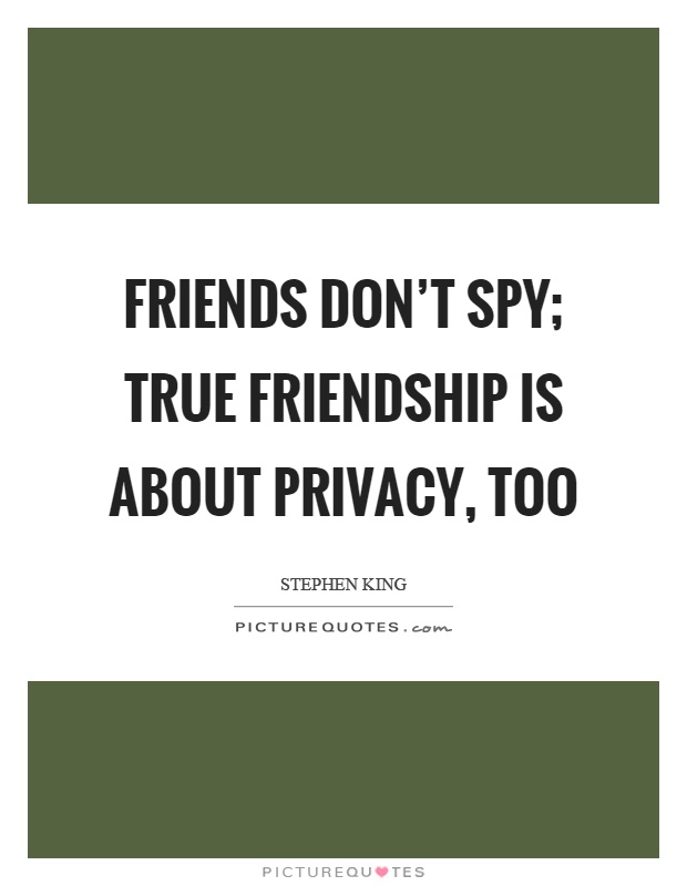 Friends don't spy; true friendship is about privacy, too Picture Quote #1
