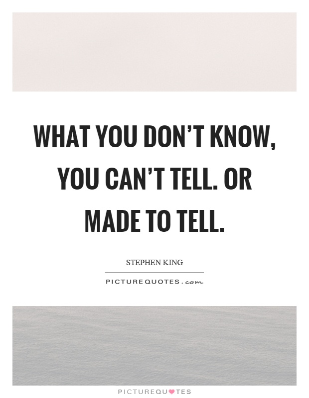 What you don't know, you can't tell. Or made to tell Picture Quote #1
