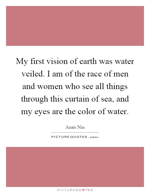 My first vision of earth was water veiled. I am of the race of men and women who see all things through this curtain of sea, and my eyes are the color of water Picture Quote #1