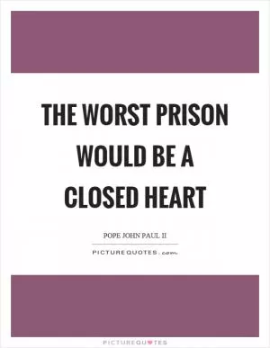 The worst prison would be a closed heart Picture Quote #1