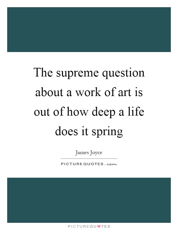 The supreme question about a work of art is out of how deep a life does it spring Picture Quote #1