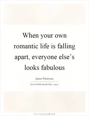 When your own romantic life is falling apart, everyone else’s looks fabulous Picture Quote #1