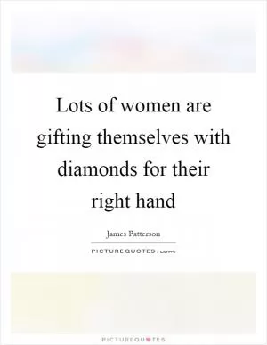 Lots of women are gifting themselves with diamonds for their right hand Picture Quote #1
