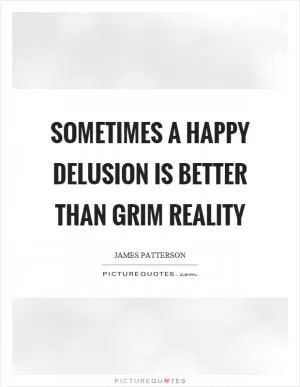 Sometimes a happy delusion is better than grim reality Picture Quote #1