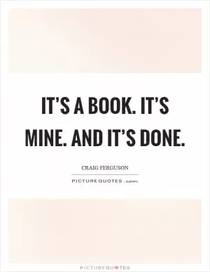 It’s a book. It’s mine. And it’s done Picture Quote #1