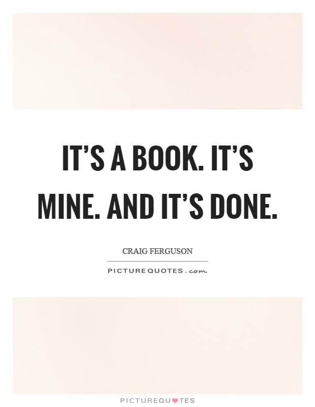 It's a book. It's mine. And it's done Picture Quote #1