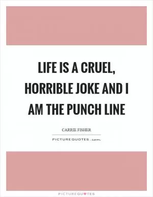 Life is a cruel, horrible joke and I am the punch line Picture Quote #1