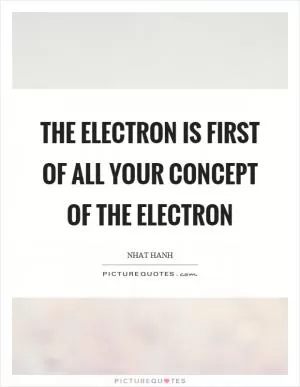 The electron is first of all your concept of the electron Picture Quote #1