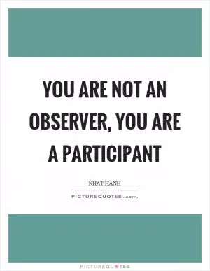 You are not an observer, you are a participant Picture Quote #1
