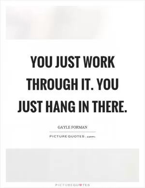 You just work through it. You just hang in there Picture Quote #1
