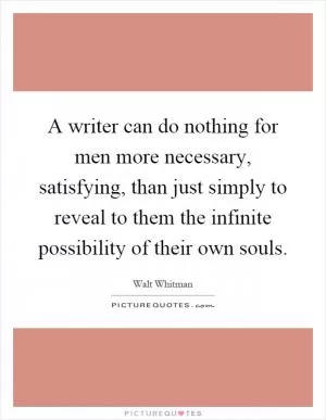A writer can do nothing for men more necessary, satisfying, than just simply to reveal to them the infinite possibility of their own souls Picture Quote #1