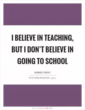 I believe in teaching, but I don’t believe in going to school Picture Quote #1