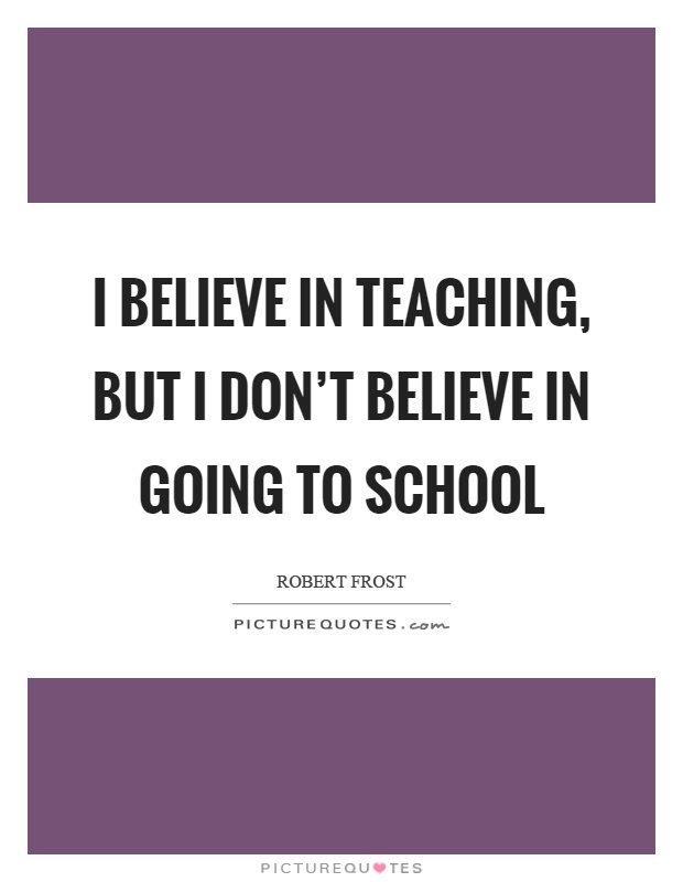 I believe in teaching, but I don't believe in going to school Picture Quote #1