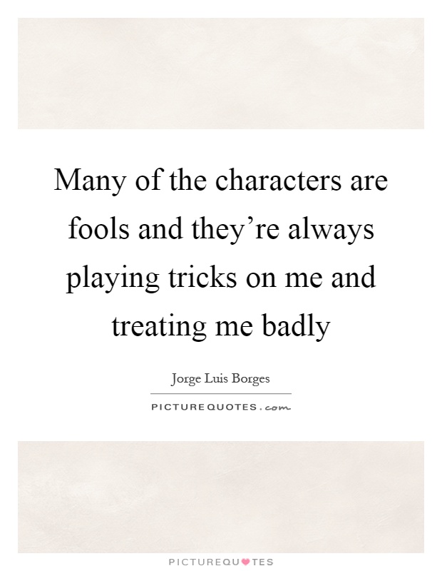 Many of the characters are fools and they're always playing tricks on me and treating me badly Picture Quote #1
