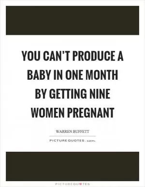 You can’t produce a baby in one month by getting nine women pregnant Picture Quote #1