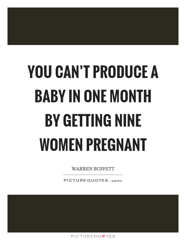 You can't produce a baby in one month by getting nine women pregnant Picture Quote #1