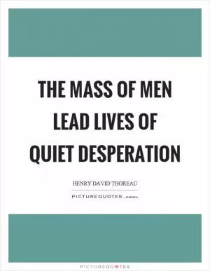 The mass of men lead lives of quiet desperation Picture Quote #1
