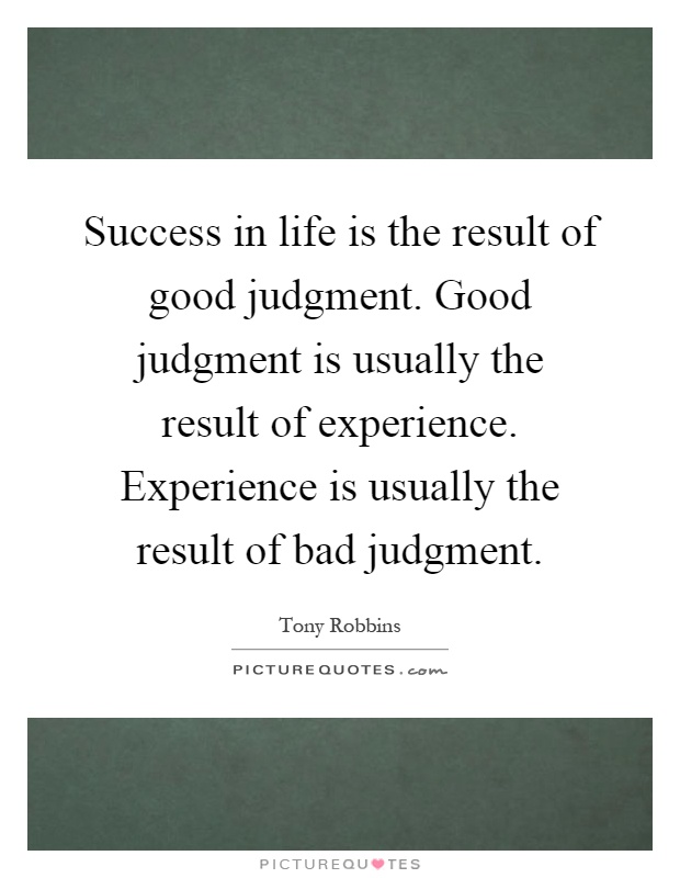 Success in life is the result of good judgment. Good judgment is usually the result of experience. Experience is usually the result of bad judgment Picture Quote #1