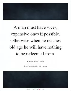 A man must have vices, expensive ones if possible. Otherwise when he reaches old age he will have nothing to be redeemed from Picture Quote #1