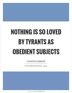 Nothing is so loved by tyrants as obedient subjects Picture Quote #1
