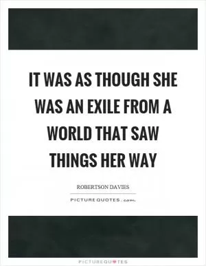 It was as though she was an exile from a world that saw things her way Picture Quote #1