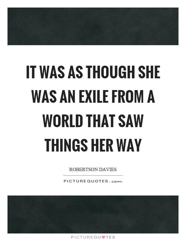 It was as though she was an exile from a world that saw things her way Picture Quote #1
