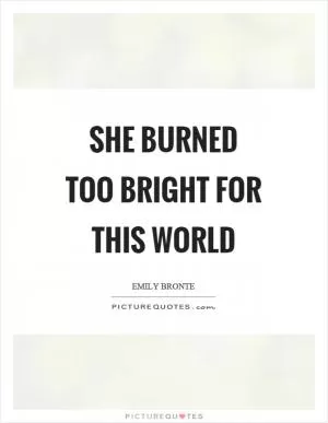 She burned too bright for this world Picture Quote #1
