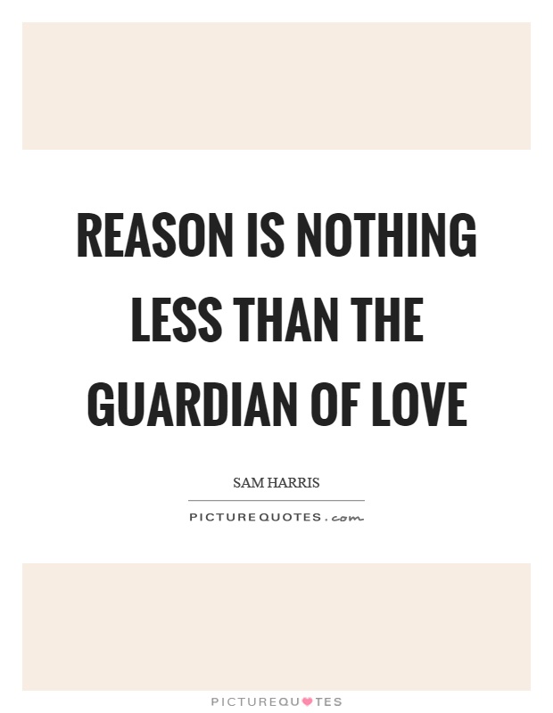 Reason is nothing less than the guardian of love Picture Quote #1