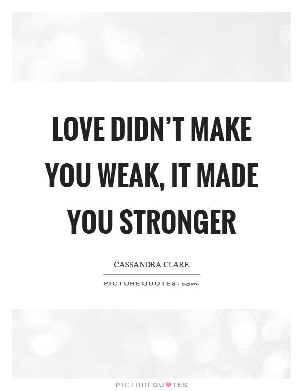Love didn't make you weak, it made you stronger Picture Quote #1