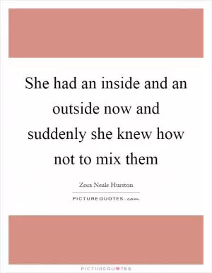 She had an inside and an outside now and suddenly she knew how not to mix them Picture Quote #1