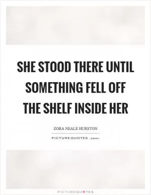 She stood there until something fell off the shelf inside her Picture Quote #1