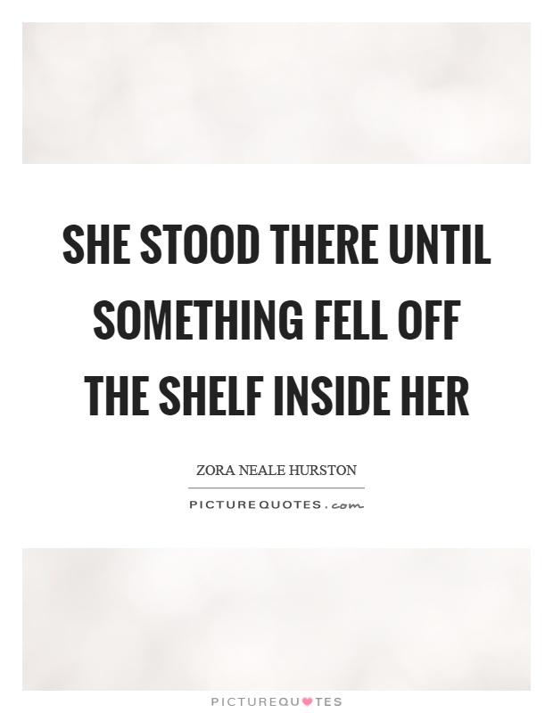 She stood there until something fell off the shelf inside her Picture Quote #1
