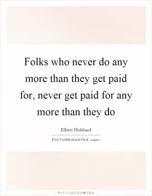 Folks who never do any more than they get paid for, never get paid for any more than they do Picture Quote #1