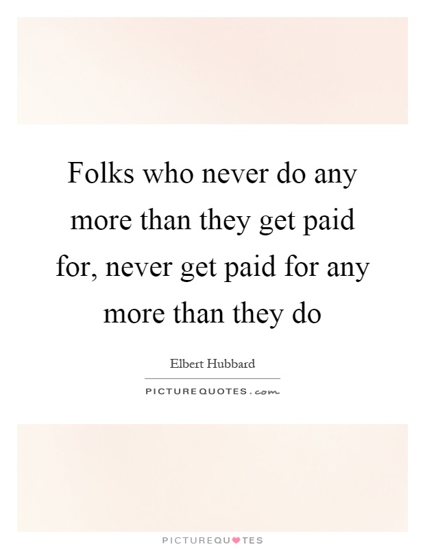 Folks who never do any more than they get paid for, never get paid for any more than they do Picture Quote #1