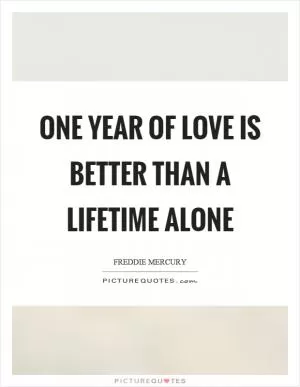 One year of love is better than a lifetime alone Picture Quote #1