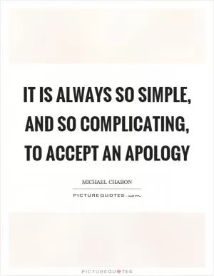 It is always so simple, and so complicating, to accept an apology Picture Quote #1