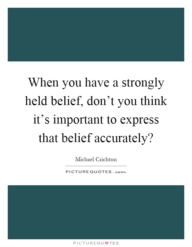 When you have a strongly held belief, don't you think it's important to express that belief accurately? Picture Quote #1
