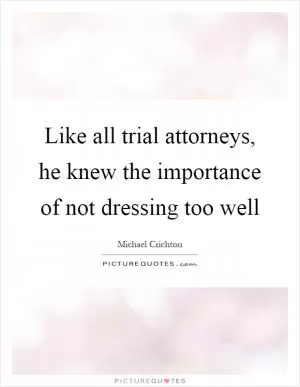 Like all trial attorneys, he knew the importance of not dressing too well Picture Quote #1