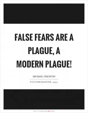 False fears are a plague, a modern plague! Picture Quote #1
