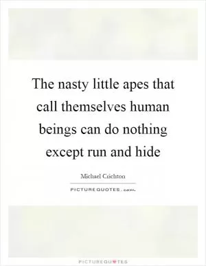 The nasty little apes that call themselves human beings can do nothing except run and hide Picture Quote #1