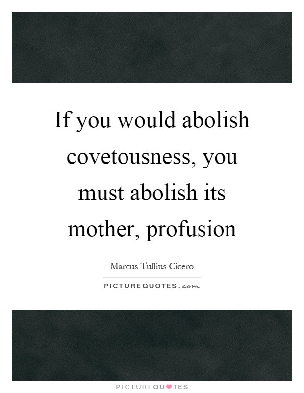 If you would abolish covetousness, you must abolish its mother, profusion Picture Quote #1